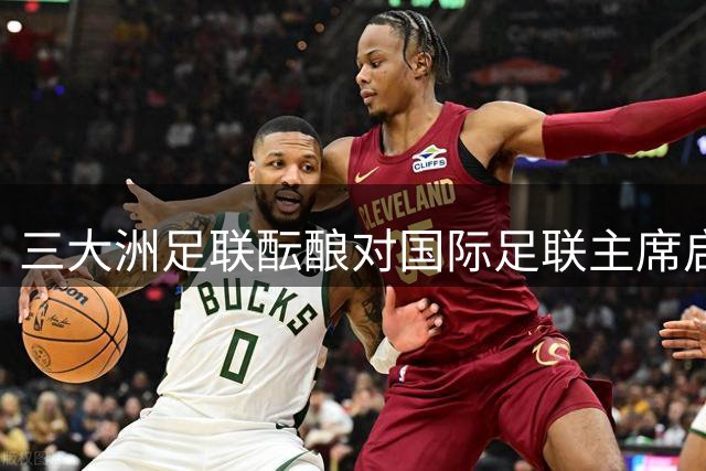 三大洲足联酝酿对国际足联主席启动弹劾程序
