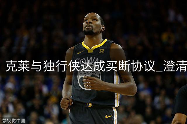 克莱与独行侠达成买断协议 澄清期后或签约热火