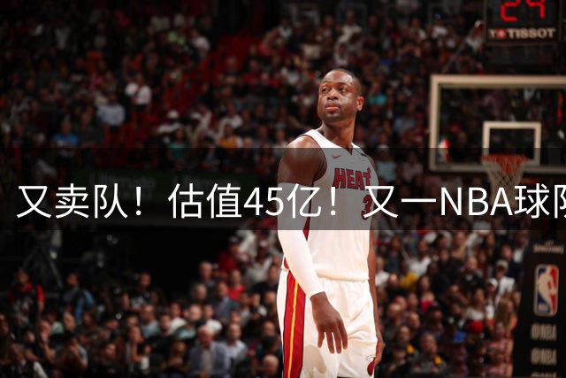又卖队！估值45亿！又一NBA球队被交易！