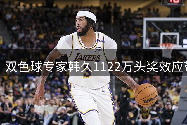 双色球专家韩久1122万头奖效应带动彩市热潮