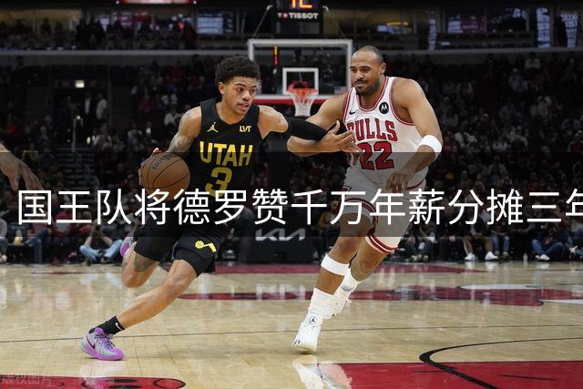 国王队将德罗赞千万年薪分摊三年支付