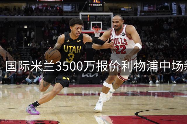 国际米兰3500万报价利物浦中场新星，转会谈判陷入僵局