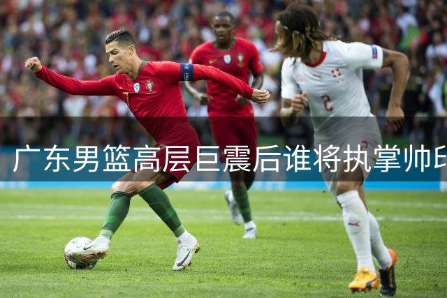 广东男篮高层巨震后谁将执掌帅印？三大热门人选浮出水面