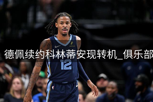德佩续约科林蒂安现转机 俱乐部高层与球迷冲突后达成新协议