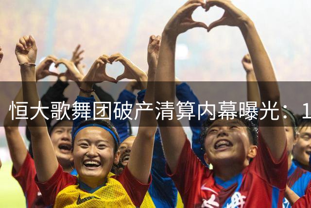 恒大歌舞团破产清算内幕曝光：1.85亿债务背后暗藏许家印商业帝国崩塌轨迹