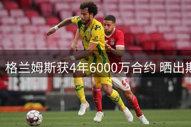 格兰姆斯获4年6000万合约 晒出斯洛文尼亚训练照