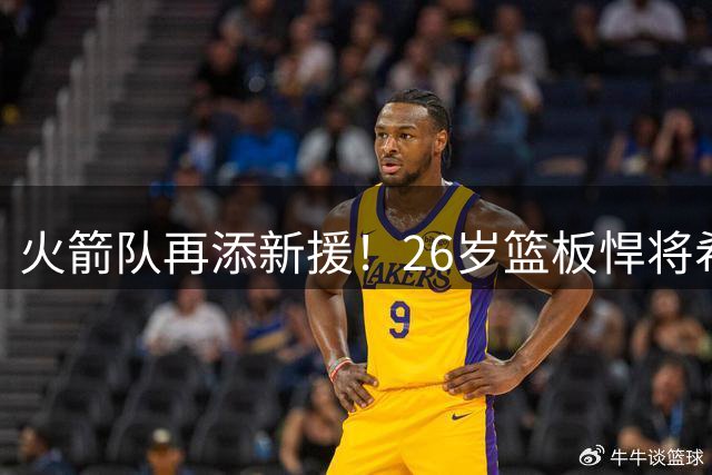 火箭队再添新援！26岁篮板悍将希布韦获训练营合同机会