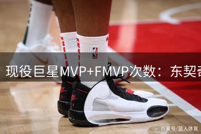 现役巨星MVP+FMVP次数：东契奇0次，库里3次，约基奇4次排第二