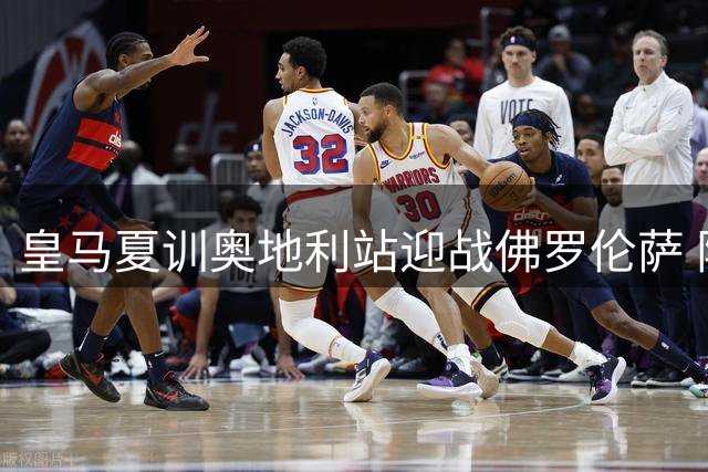 皇马夏训奥地利站迎战佛罗伦萨 阵容挑战引关注