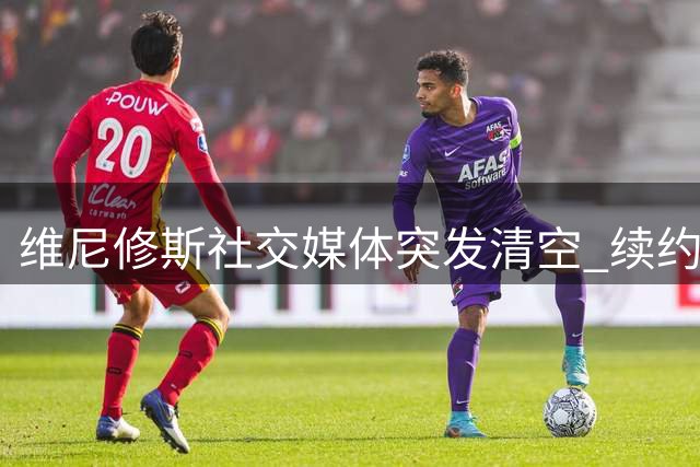 维尼修斯社交媒体突发清空 续约谈判引关注