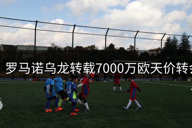 罗马诺乌龙转载7000万欧天价转会，真相曝光后悄然删文