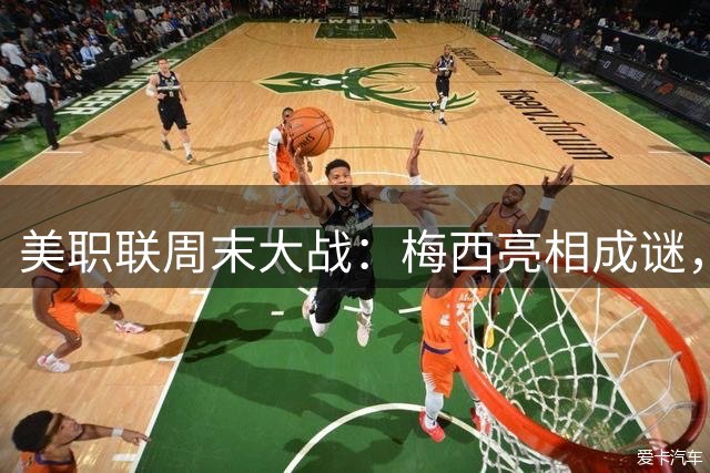 美职联周末大战：梅西亮相成谜，SI预测引爆赛场火药味