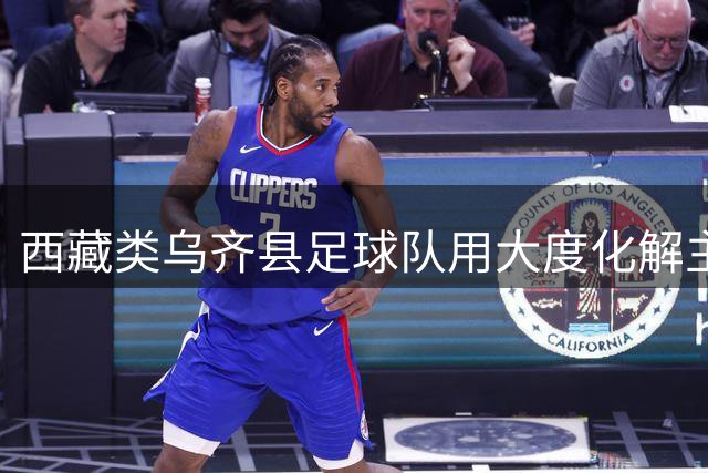 西藏类乌齐县足球队用大度化解主持人口误 暖心互动获全网点赞