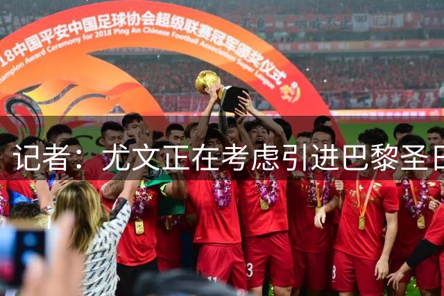 记者：尤文正在考虑引进巴黎圣日耳曼门将舍瓦利耶