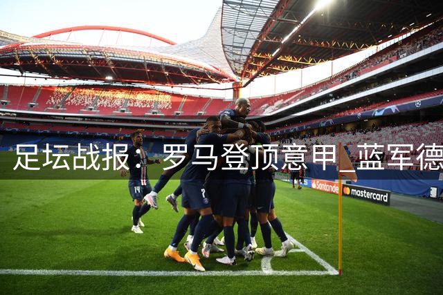 足坛战报：罗马登顶意甲 蓝军德比险胜