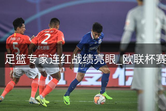 足篮专家连红战绩亮眼 欧联杯赛事分析受追捧