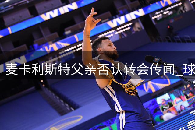 麦卡利斯特父亲否认转会传闻 球员愿留利物浦